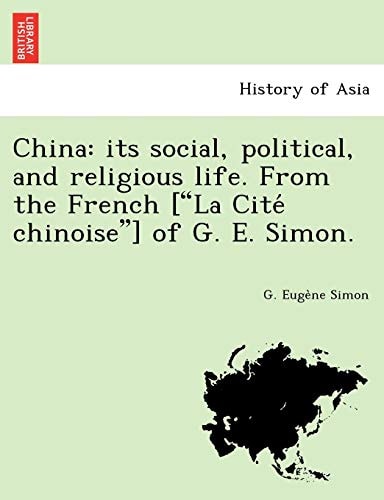 China: its social, political, and religious life. From the French ["La Cité chinoise"] of G. E. Simon.