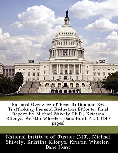 National Overview of Prostitution and Sex Trafficking Demand Reduction Efforts, Final Report by Michael Shively Ph.D., Kristina Kliorys, Kristin Wheeler, Dana Hunt Ph.D. (245 pages)
