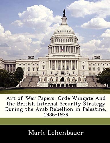 Art of War Papers: Orde Wingate And the British Internal Security Strategy During the Arab Rebellion in Palestine, 1936-1939