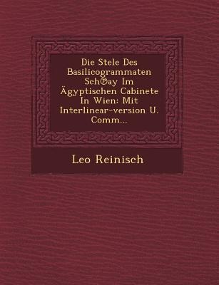 Die Stele Des Basilicogrammaten Sch&#8471;ay Im Ägyptischen Cabinete In Wien: Mit Interlinear-version U. Comm...