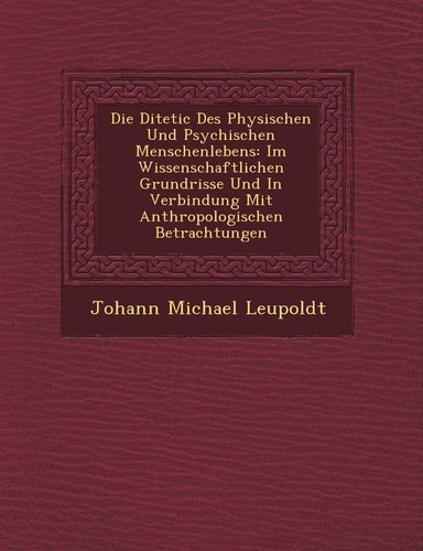 Die Di Tetic Des Physischen Und Psychischen Menschenlebens: Im Wissenschaftlichen Grundrisse Und in Verbindung Mit Anthropologischen Betrachtungen (English and German Edition)