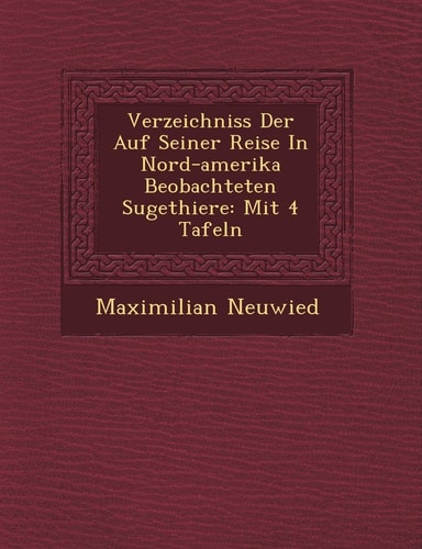 Verzeichniss Der Auf Seiner Reise in Nord-Amerika Beobachteten S Ugethiere: Mit 4 Tafeln (English and German Edition)