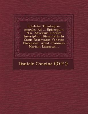 Epistolae Theologico-Morales Ad ... Episcopum N.N. Adversus Librum Inscriptum Dissertatio in Casus Reservatos Venetae Diaeceseos, Apud Joannem Mariam Lazzaroni...