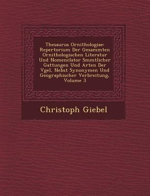Thesaurus Ornithologiae: Repertorium Der Gesammten Ornithologischen Literatur Und Nomenclator S&#65533;mmtlicher Gattungen Und Arten Der V&#655