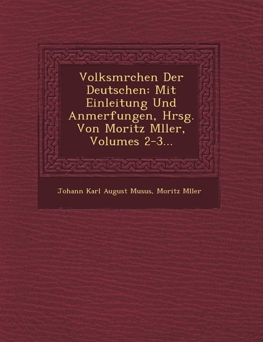 Volksm Rchen Der Deutschen: Mit Einleitung Und Anmerfungen, Hrsg. Von Moritz M Ller, Volumes 2-3... (English and German Edition)