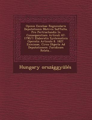 Opinio Excelsae Regnicolaris Deputationis Motivis Suffulta, Pro Pertractandis in Consequentiam Articuli 67: 1790/1 Elaboratis Systematicis Operatis Articulo 8. 1827. Exmissae, Circa Objecta Ad Deputationem Juridicam Relata...