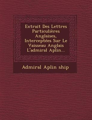 Extrait Des Lettres Particulières Anglaises, Interceptées Sur Le Vaisseau Anglais lAdmiral Aplin...