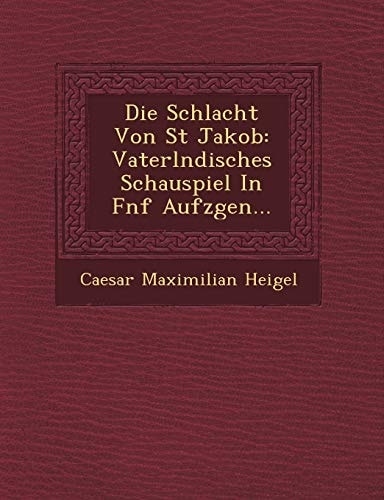 Die Schlacht Von St Jakob: Vaterlndisches Schauspiel In Fnf Aufzgen...