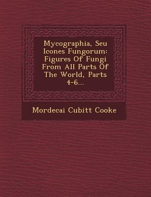 Mycographia, Seu Icones Fungorum: Figures of Fungi from All Parts of the World, Parts 4-6...