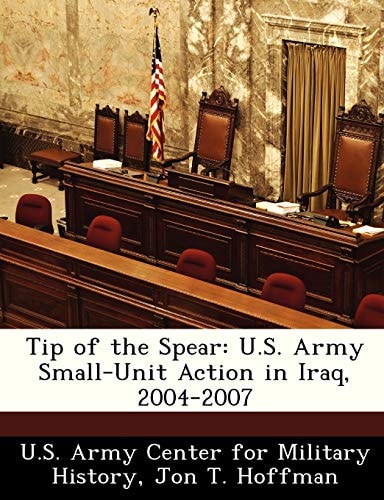Tip of the Spear: U.S. Army Small-Unit Action in Iraq, 2004-2007