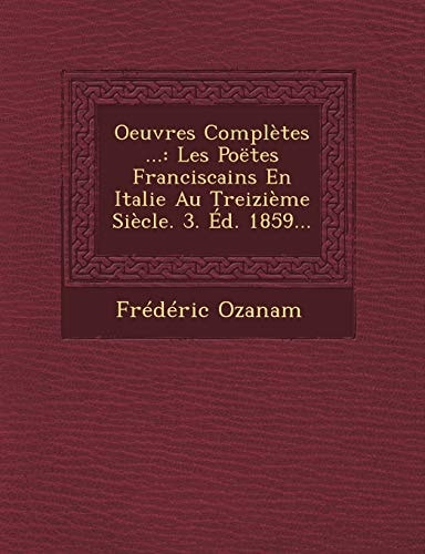 Oeuvres Complètes ...: Les Poëtes Franciscains En Italie Au Treizième Siècle. 3. Éd. 1859...