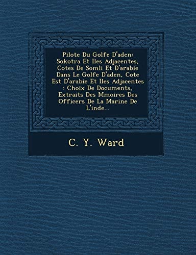 Pilote Du Golfe D'aden: Sokotra Et Iles Adjacentes, Cotes De Somli Et D'arabie Dans Le Golfe D'aden, Cote Est D'arabie Et Iles Adjacentes : Choix De ... Des Officers De La Marine De L'inde...