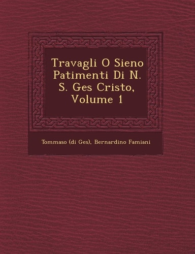 Travagli O Sieno Patimenti Di N. S. Ges� Cristo, Volume 1 (English and Italian Edition)