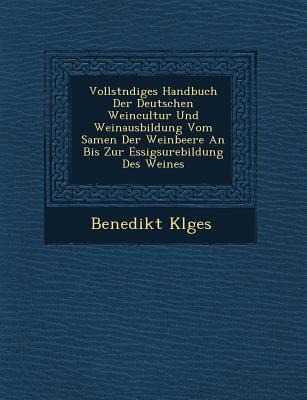 Vollst Ndiges Handbuch Der Deutschen Weincultur Und Weinausbildung Vom Samen Der Weinbeere an Bis Zur Essigs Urebildung Des Weines