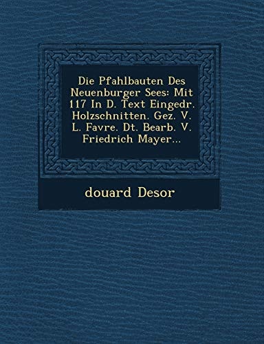Die Pfahlbauten Des Neuenburger Sees: Mit 117 In D. Text Eingedr. Holzschnitten. Gez. V. L. Favre. Dt. Bearb. V. Friedrich Mayer...