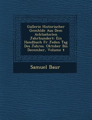 Gallerie Historischer Gem&#65533;hlde Aus Dem Achtzehnten Jahrhundert: Ein Handbuch F&#65533;r Jeden Tag Des Jahres. Oktober Bis December, Volume 4