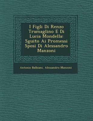 I Figli Di Renzo Tramaglino E Di Lucia Mondella: S&#65533;guito Ai Promessi Sposi Di Alessandro Manzoni