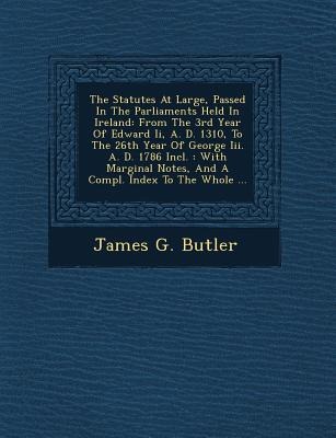 The Statutes At Large, Passed In The Parliaments Held In Ireland: From The 3rd Year Of Edward Ii, A. D. 1310, To The 26th Year Of George Iii. A. D. 1786 Incl.: With Marginal Notes, And A Compl. Index To The Whole ...