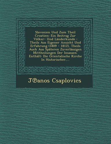 Slavonien Und Zum Theil Croatien: Ein Beitrag Zur Volker- Und Landerkunde: Theils Aus Eigener Ansicht Und Erfahrung (1809 - 1812), Theils Auch Aus ... ... (English and German Edition)
