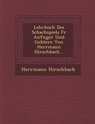 Lehrbuch Des Schachspiels F R Anf Nger Und GE Btere Von Herrmann Hirschbach... (English and German Edition)