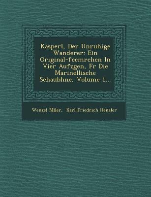 Kasperl, Der Unruhige Wanderer: Ein Original-Feem Rchen in Vier Aufz Gen, F R Die Marinellische Schaub Hne, Volume 1...