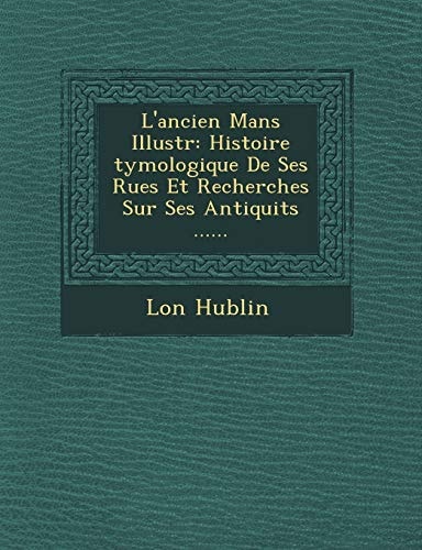 L'ancien Mans Illustr: Histoire tymologique De Ses Rues Et Recherches Sur Ses Antiquits ......