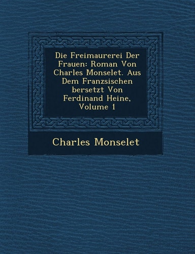Die Freimaurerei Der Frauen: Roman Von Charles Monselet. Aus Dem Franzsischen bersetzt Von Ferdinand Heine, Volume 1