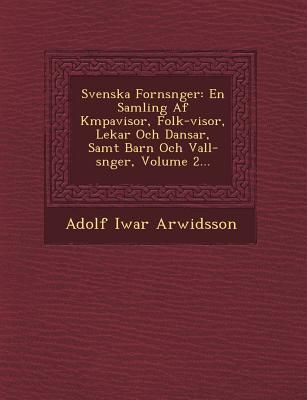 Svenska Forns&#65533;nger: En Samling Af K&#65533;mpavisor, Folk-visor, Lekar Och Dansar, Samt Barn Och Vall-s&#65533;nger, Volume 2...