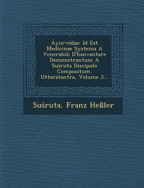 Áyurvédas: Id Est Medicinae Systema A Venerabili Dhanvantare Demonstrantum A Su&#347;ruta Discipulo Compositum. Uttaratantra, Volume 3...