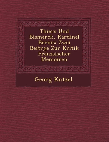 Thiers Und Bismarck, Kardinal Bernis: Zwei Beitr GE Zur Kritik Franz Sischer Memoiren (English and German Edition)