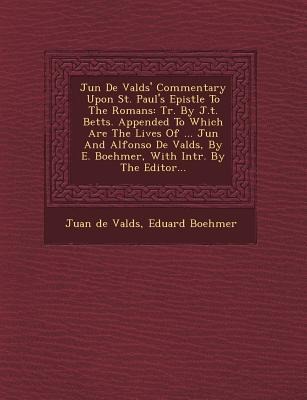 Ju N de Vald S' Commentary Upon St. Paul's Epistle to the Romans: Tr. by J.T. Betts. Appended to Which Are the Lives of ... Ju N and Alfonso de Vald S