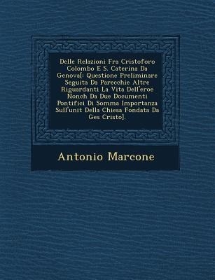 Delle Relazioni Fra Cristoforo Colombo E S. Caterina Da Genova[: Questione Preliminare Seguita Da Parecchie Altre Riguardanti La Vita Delleroe Nonch Da Due Documenti Pontifici Di Somma Importanza Sullunit Della Chiesa Fondata Da Ges Cristo].