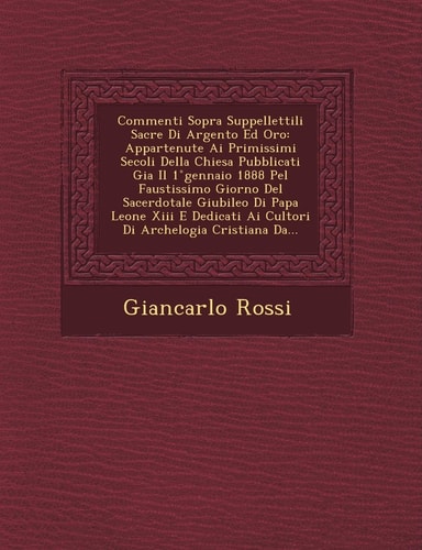 Commenti Sopra Suppellettili Sacre Di Argento Ed Oro: Appartenute Ai Primissimi Secoli Della Chiesa Pubblicati Gia Il 1 ̊gennaio 1888 Pel ... Cristiana Da... (English and Italian Edition)