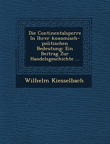 Die Continentalsperre In Ihrer konomisch-politischen Bedeutung: Ein Beitrag Zur Handelsgeschichte ...