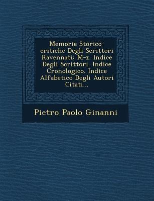 Memorie Storico-critiche Degli Scrittori Ravennati: M-z. Indice Degli Scrittori. Indice Cronologico. Indice Alfabetico Degli Autori Citati...