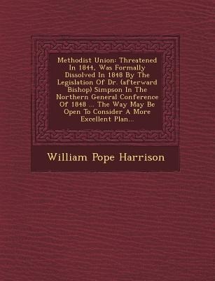 Methodist Union: Threatened in 1844, Was Formally Dissolved in 1848 by the Legislation of Dr. (Afterward Bishop) Simpson in the Norther