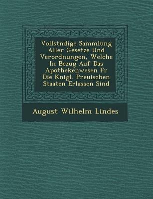 Vollst Ndige Sammlung Aller Gesetze Und Verordnungen, Welche in Bezug Auf Das Apothekenwesen F R Die K Nigl. Preu Ischen Staaten Erlassen Sind