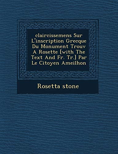claircissemens Sur L'inscription Grecque Du Monument Trouv A Rosette [with The Text And Fr. Tr.] Par Le Citoyen Ameilhon