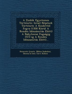 A Zsidók Egyetemes Története: Izrael Népének Története A Kezdettöl Fogva (1500 Körül A Rendes Idöszámitás Elött) A Babyloniai Fogságig (572-ig A Rendes Idöszamitás Elött)...