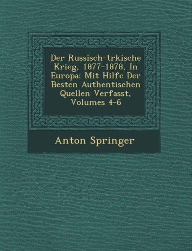 Der Russisch-t�rkische Krieg, 1877-1878, In Europa: Mit Hilfe Der Besten Authentischen Quellen Verfasst, Volumes 4-6 (English and German Edition)