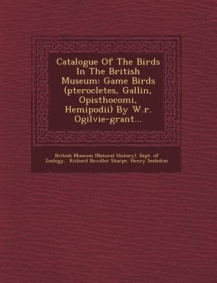Catalogue Of The Birds In The British Museum: Game Birds (pterocletes, Gallin&#156;, Opisthocomi, Hemipodii) By W.r. Ogilvie-grant...