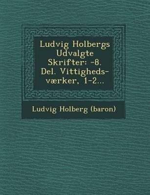 Ludvig Holbergs Udvalgte Skrifter: -8. Del. Vittigheds-værker, 1-2...