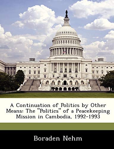 A Continuation of Politics by Other Means: The "Politics" of a Peacekeeping Mission in Cambodia, 1992-1993