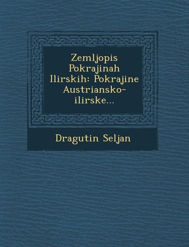 Zemljopis Pokrajinah Ilirskih: Pokrajine Austriansko-Ilirske... (English and Croatian Edition)