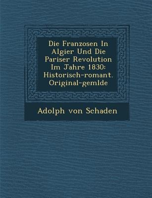 Die Franzosen in Algier Und Die Pariser Revolution Im Jahre 1830: Historisch-Romant. Original-Gem Lde