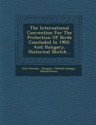 The International Convention for the Protection of Birds Concluded in 1902: And Hungary. Historical Sketch...