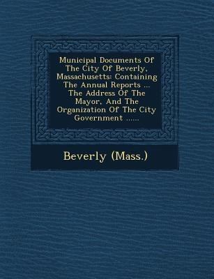 Municipal Documents of the City of Beverly, Massachusetts: Containing the Annual Reports ... the Address of the Mayor, and the Organization of the Cit