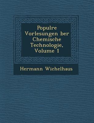 Popul Re Vorlesungen Ber Chemische Technologie, Volume 1