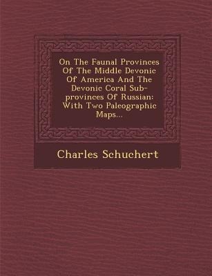 On the Faunal Provinces of the Middle Devonic of America and the Devonic Coral Sub-Provinces of Russian: With Two Paleographic Maps...