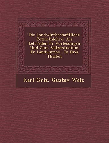 Die Landwirthschaftliche Betriebslehre: ALS Leitfaden Fur Vorlesungen Und Zum Selbststudium Fur Landwirthe: In Drei Theilen (English and German Edition)